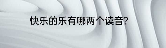 快乐的乐有哪两个读音？