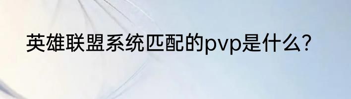 英雄联盟系统匹配的pvp是什么？