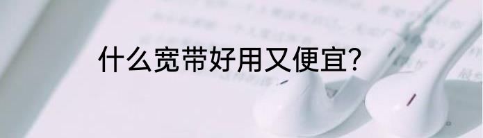 什么宽带好用又便宜？