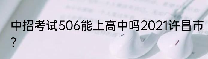 中招考试506能上高中吗2021许昌市？