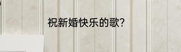 祝新婚快乐的歌？