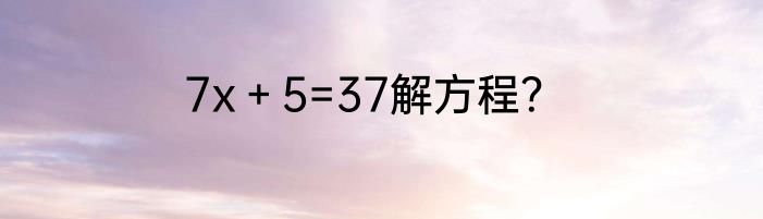 7x＋5=37解方程？