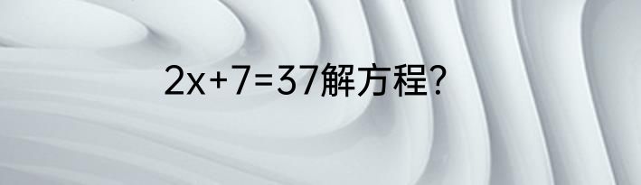 2x+7=37解方程？