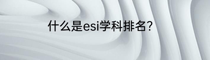 什么是esi学科排名？