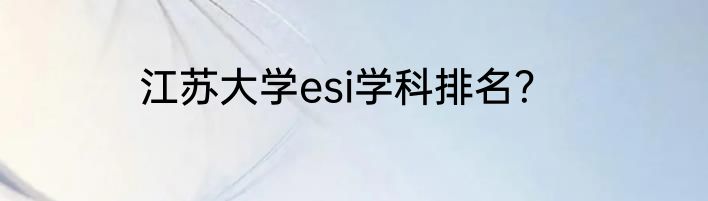 江苏大学esi学科排名？