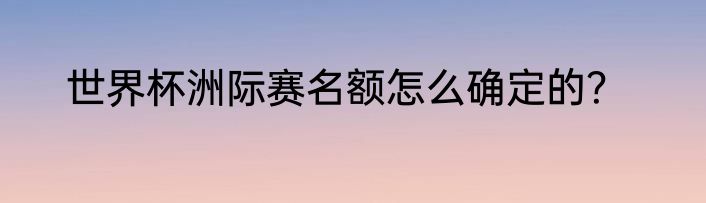 世界杯洲际赛名额怎么确定的？