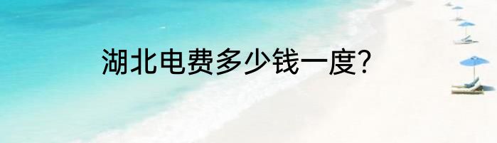 湖北电费多少钱一度？