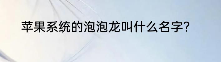 苹果系统的泡泡龙叫什么名字？