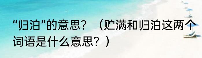 “归泊”的意思？（贮满和归泊这两个词语是什么意思？）