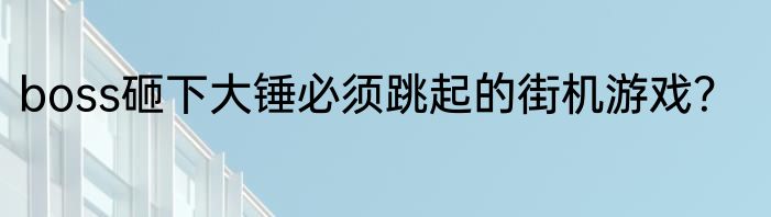 boss砸下大锤必须跳起的街机游戏？