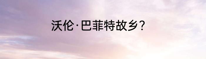 沃伦·巴菲特故乡？