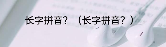 长字拼音？（长字拼音？）