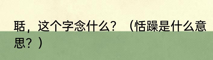 聒，这个字念什么？（恬躁是什么意思？）