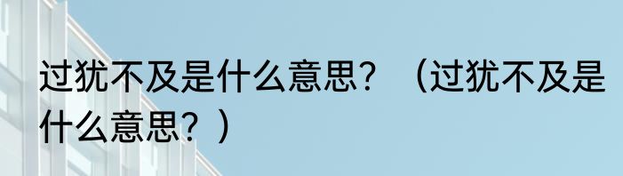 过犹不及是什么意思？（过犹不及是什么意思？）