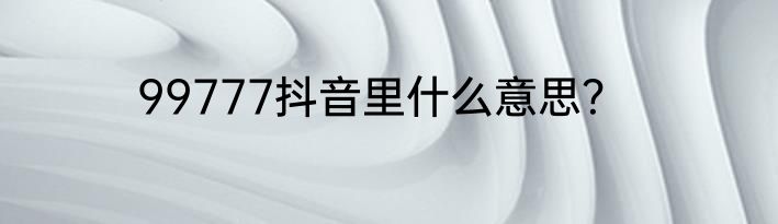 99777抖音里什么意思？