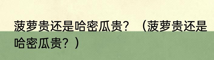 菠萝贵还是哈密瓜贵？（菠萝贵还是哈密瓜贵？）