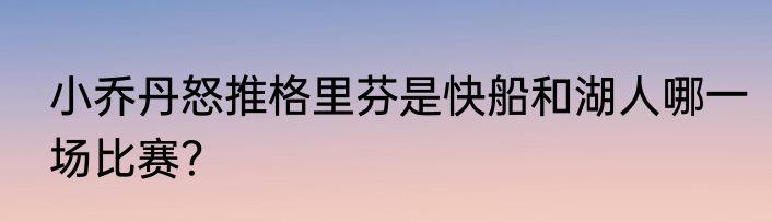 小乔丹怒推格里芬是快船和湖人哪一场比赛？