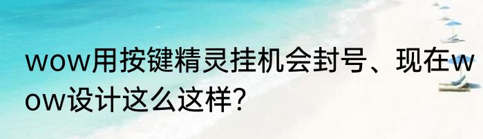 wow用按键精灵挂机会封号、现在wow设计这么这样？