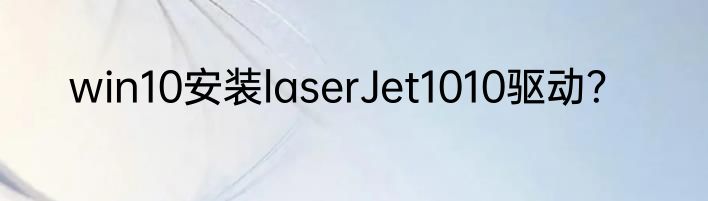 win10安装laserJet1010驱动？