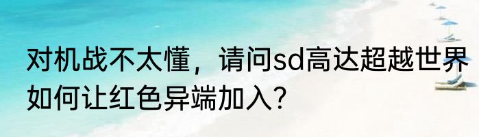 对机战不太懂,请问sd高达超越世界如何让红色异端加入?