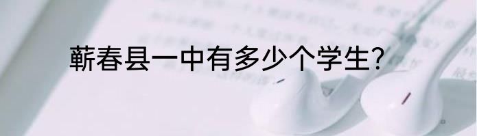 蕲春县一中有多少个学生？