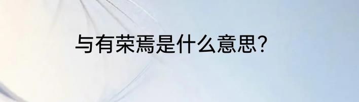 与有荣焉是什么意思？