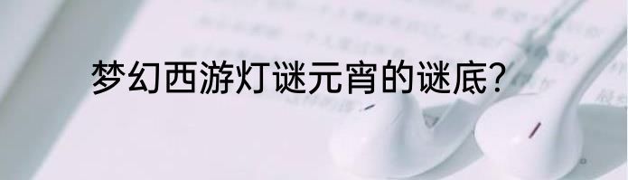 梦幻西游灯谜元宵的谜底？