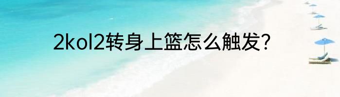 2kol2转身上篮怎么触发？