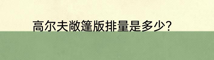 高尔夫敞篷版排量是多少？