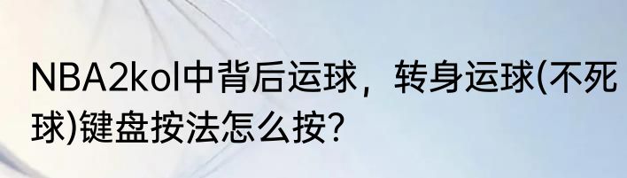NBA2kol中背后运球，转身运球(不死球)键盘按法怎么按？