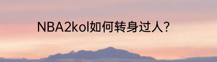 NBA2kol如何转身过人？