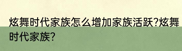 炫舞时代家族怎么增加家族活跃?炫舞时代家族？