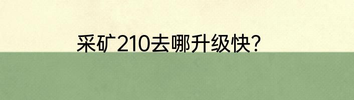 采矿210去哪升级快？
