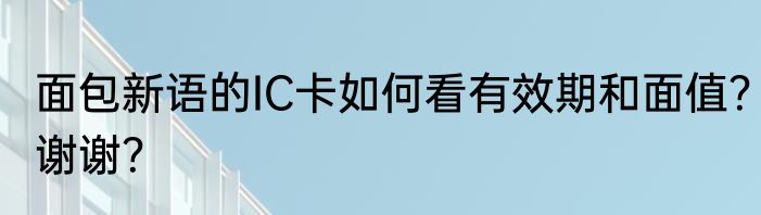 面包新语的IC卡如何看有效期和面值？谢谢？