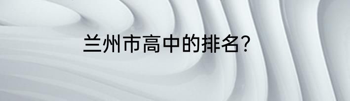 兰州市高中的排名？