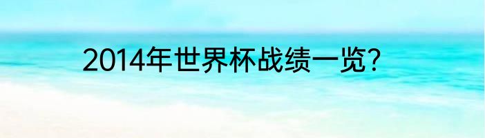 2014年世界杯战绩一览？