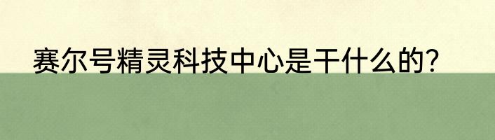 赛尔号精灵科技中心是干什么的？