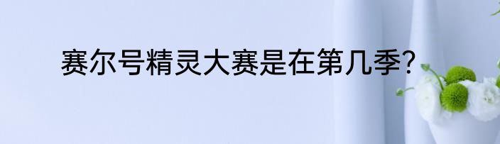 赛尔号精灵大赛是在第几季？