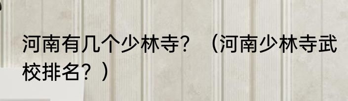 河南有几个少林寺？（河南少林寺武校排名？）