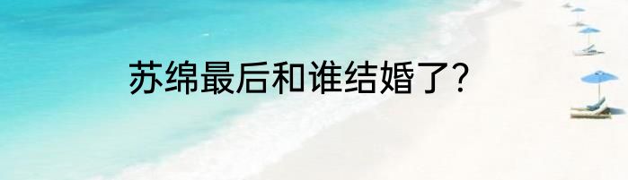 苏绵最后和谁结婚了？