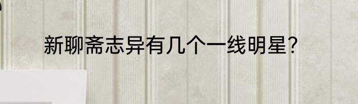 新聊斋志异有几个一线明星？