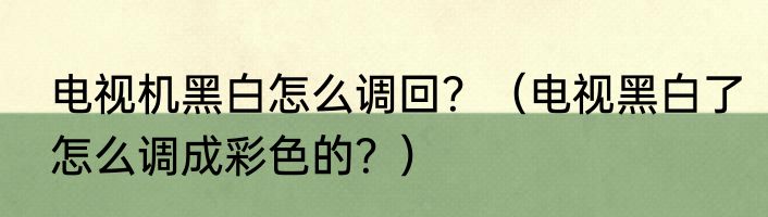电视机黑白怎么调回？（电视黑白了怎么调成彩色的？）