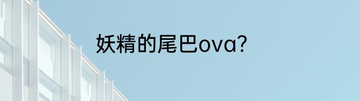 妖精的尾巴ova？