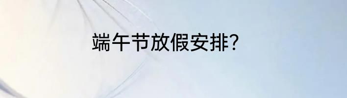 端午节放假安排？