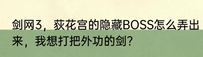 剑网3，荻花宫的隐藏BOSS怎么弄出来，我想打把外功的剑？