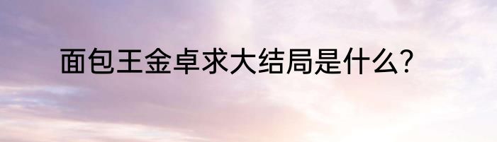面包王金卓求大结局是什么？