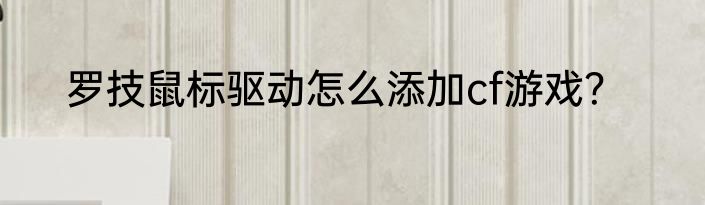 罗技鼠标驱动怎么添加cf游戏？