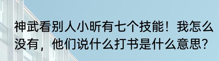 神武看别人小昕有七个技能！我怎么没有，他们说什么打书是什么意思？