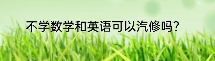 不学数学和英语可以汽修吗？