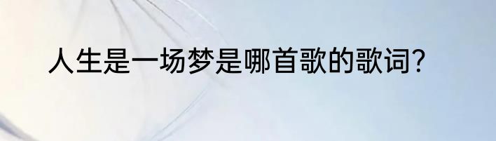 人生是一场梦是哪首歌的歌词？